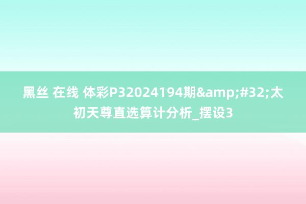 黑丝 在线 体彩P32024194期&#32;太初天尊直选算计分析_摆设3