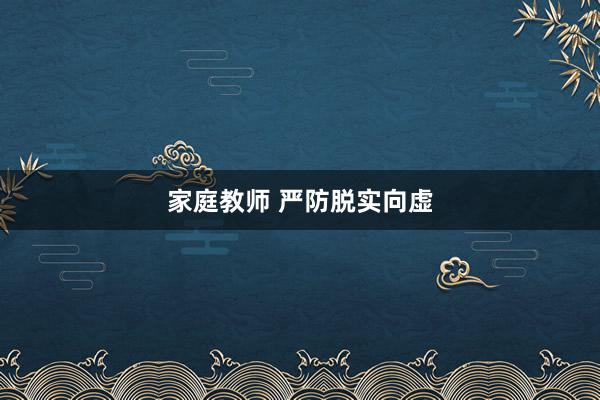 家庭教师 严防脱实向虚
