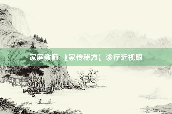 家庭教师 〖家传秘方〗诊疗近视眼