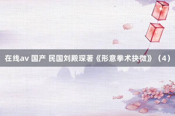 在线av 国产 民国刘殿琛著《形意拳术抉微》（4）