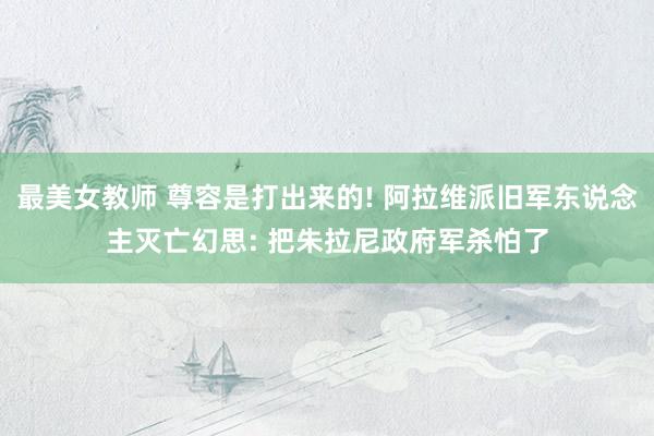 最美女教师 尊容是打出来的! 阿拉维派旧军东说念主灭亡幻思: 把朱拉尼政府军杀怕了