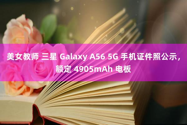 美女教师 三星 Galaxy A56 5G 手机证件照公示，额定 4905mAh 电板