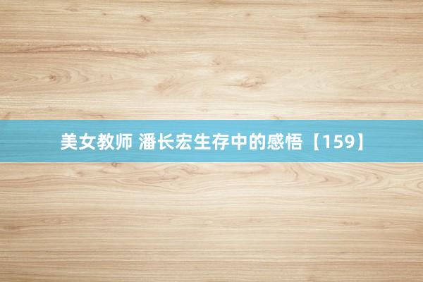 美女教师 潘长宏生存中的感悟【159】