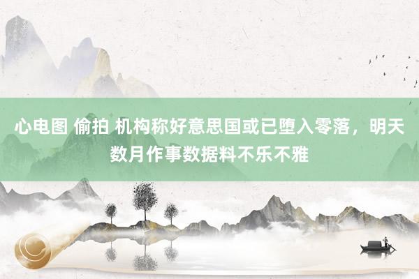 心电图 偷拍 机构称好意思国或已堕入零落，明天数月作事数据料不乐不雅