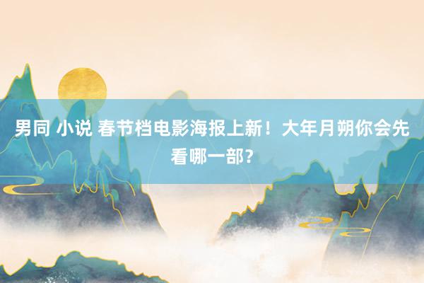 男同 小说 春节档电影海报上新！大年月朔你会先看哪一部？