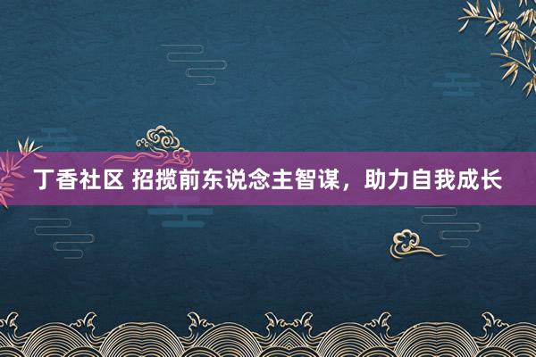 丁香社区 招揽前东说念主智谋，助力自我成长