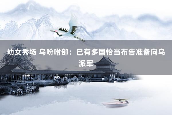 幼女秀场 乌吩咐部：已有多国恰当布告准备向乌派军