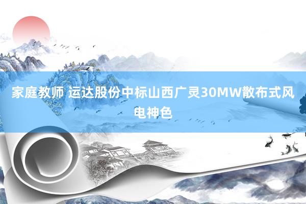 家庭教师 运达股份中标山西广灵30MW散布式风电神色