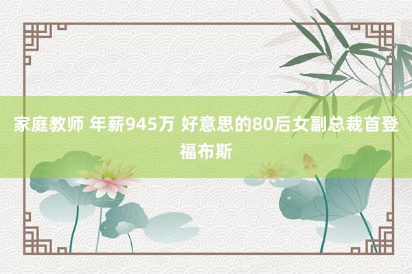 家庭教师 年薪945万 好意思的80后女副总裁首登福布斯