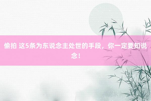 偷拍 这5条为东说念主处世的手段，你一定要知说念！
