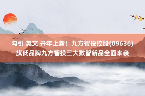 勾引 英文 开年上新！九方智投控股(09636)旗低品牌九方智投三大数智新品全面来袭