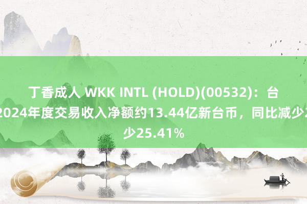 丁香成人 WKK INTL (HOLD)(00532)：台湾港建2024年度交易收入净额约13.44亿新台币，同比减少25.41%