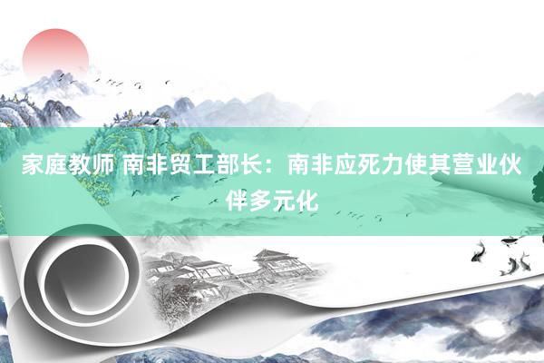 家庭教师 南非贸工部长：南非应死力使其营业伙伴多元化