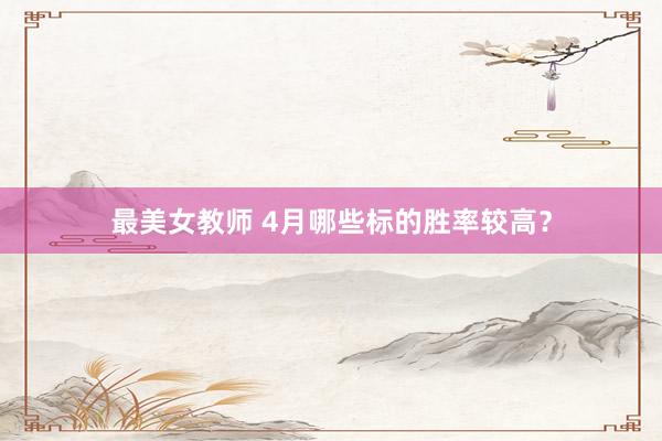 最美女教师 4月哪些标的胜率较高？