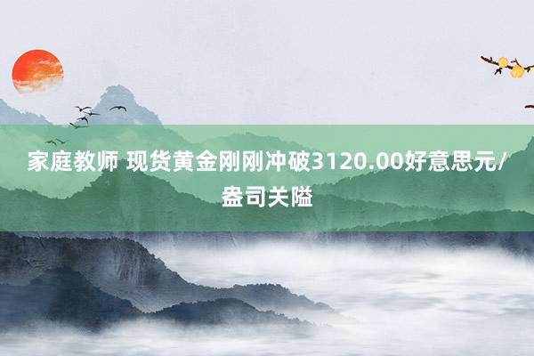 家庭教师 现货黄金刚刚冲破3120.00好意思元/盎司关隘