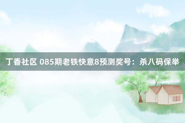 丁香社区 085期老铁快意8预测奖号：杀八码保举