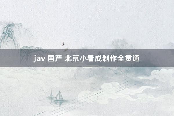 jav 国产 北京小看成制作全贯通