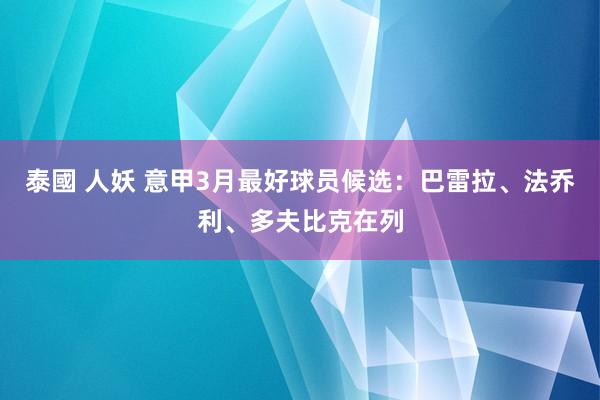 泰國 人妖 意甲3月最好球员候选：巴雷拉、法乔利、多夫比克在列