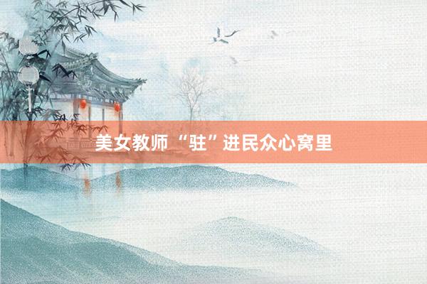 美女教师 “驻”进民众心窝里
