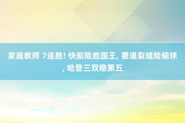 家庭教师 7连胜! 快船险胜国王， 要道裂缝险输球， 哈登三双稳第五