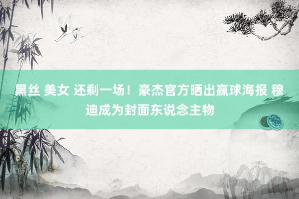 黑丝 美女 还剩一场！豪杰官方晒出赢球海报 穆迪成为封面东说念主物