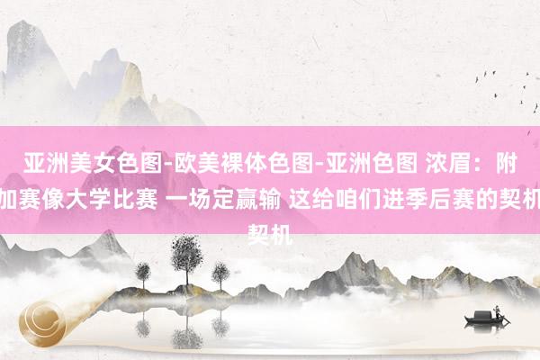 亚洲美女色图-欧美裸体色图-亚洲色图 浓眉：附加赛像大学比赛 一场定赢输 这给咱们进季后赛的契机