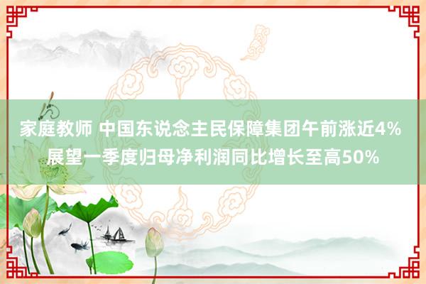 家庭教师 中国东说念主民保障集团午前涨近4% 展望一季度归母净利润同比增长至高50%