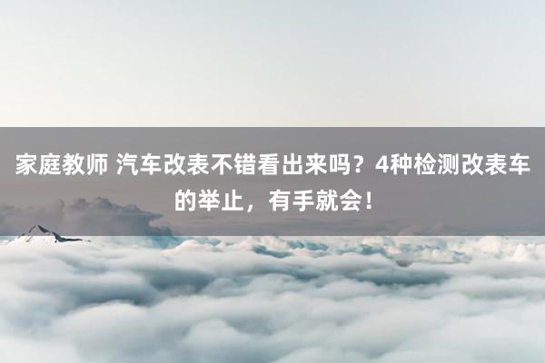 家庭教师 汽车改表不错看出来吗？4种检测改表车的举止，有手就会！