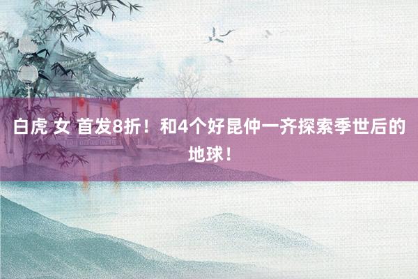 白虎 女 首发8折！和4个好昆仲一齐探索季世后的地球！