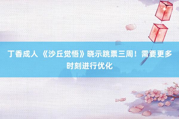 丁香成人 《沙丘觉悟》晓示跳票三周！需要更多时刻进行优化