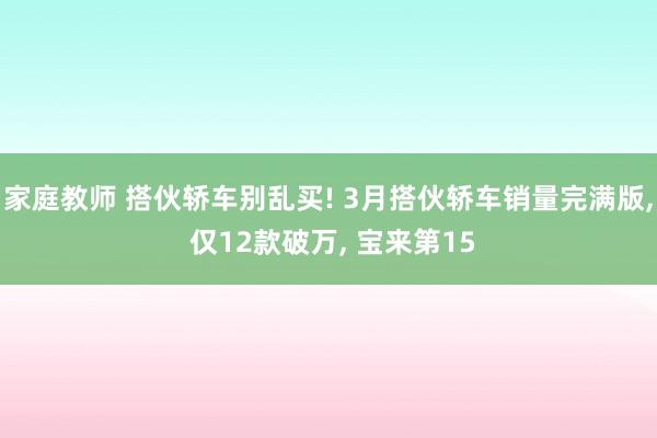 家庭教师 搭伙轿车别乱买! 3月搭伙轿车销量完满版， 仅12款破万， 宝来第15