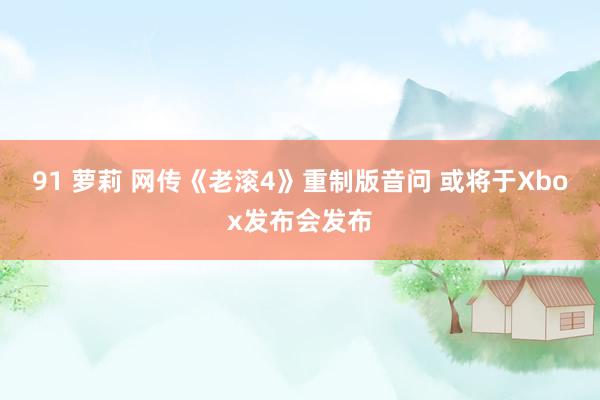 91 萝莉 网传《老滚4》重制版音问 或将于Xbox发布会发布