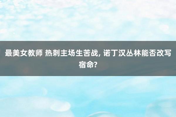 最美女教师 热刺主场生苦战， 诺丁汉丛林能否改写宿命?