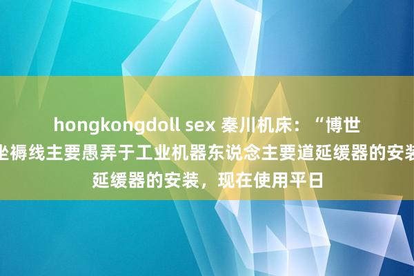 hongkongdoll sex 秦川机床：“博世力士乐”共建的坐褥线主要愚弄于工业机器东说念主要道延缓器的安装，现在使用平日