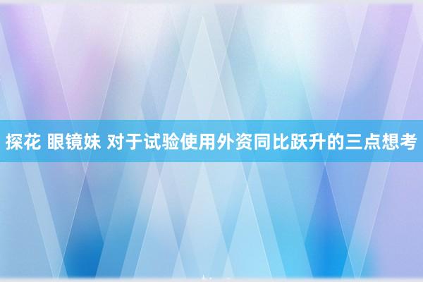 探花 眼镜妹 对于试验使用外资同比跃升的三点想考
