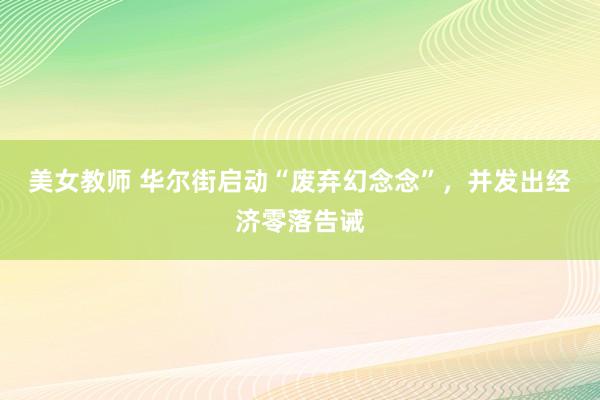 美女教师 华尔街启动“废弃幻念念”，并发出经济零落告诫