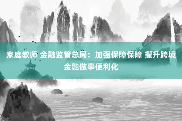 家庭教师 金融监管总局：加强保障保障 擢升跨境金融做事便利化