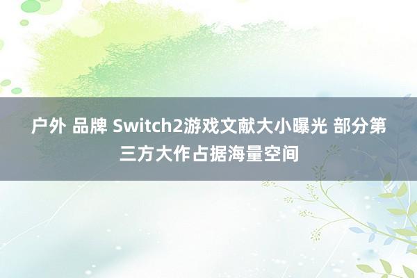 户外 品牌 Switch2游戏文献大小曝光 部分第三方大作占据海量空间