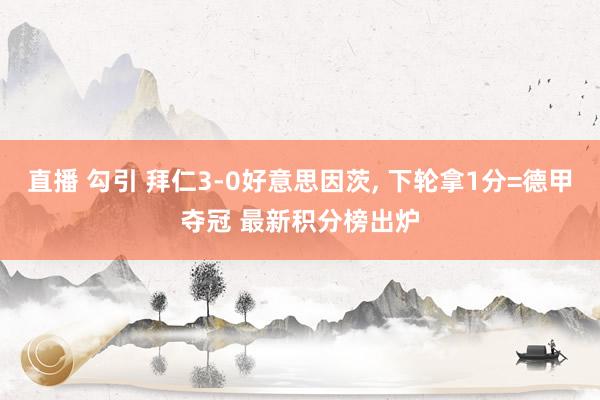 直播 勾引 拜仁3-0好意思因茨， 下轮拿1分=德甲夺冠 最新积分榜出炉