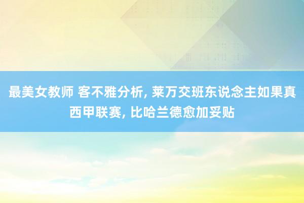 最美女教师 客不雅分析， 莱万交班东说念主如果真西甲联赛， 比哈兰德愈加妥贴