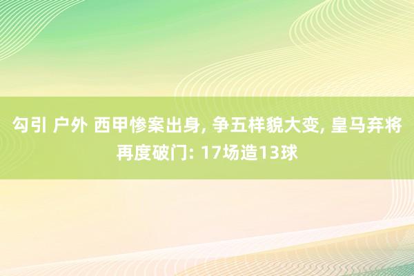 勾引 户外 西甲惨案出身， 争五样貌大变， 皇马弃将再度破门: 17场造13球