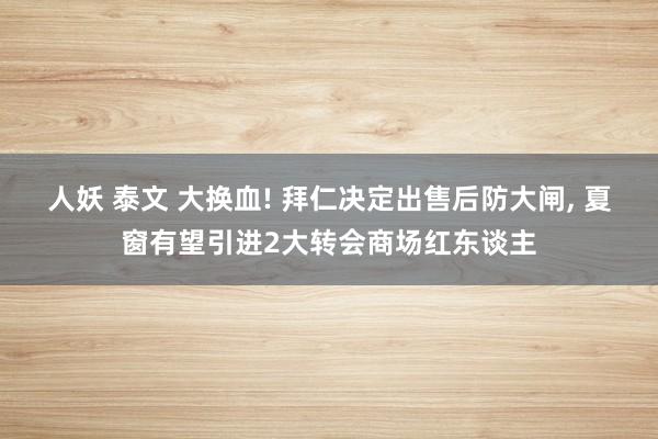 人妖 泰文 大换血! 拜仁决定出售后防大闸， 夏窗有望引进2大转会商场红东谈主
